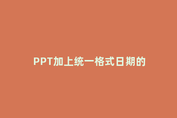 PPT加上统一格式日期的操作方法 ppt日期格式怎么增加
