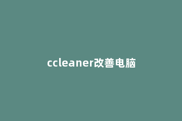 ccleaner改善电脑运行速度和删除注册的具体流程 CCleaner修复注册表