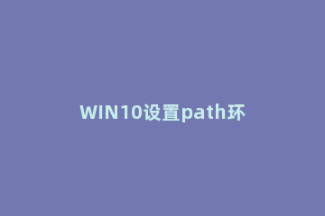 WIN10设置path环境变量的详细步骤 win10添加path环境变量