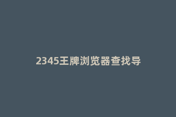 2345王牌浏览器查找导入导出恢复收藏夹的相关操作步骤 换系统2345浏览器收藏夹路径