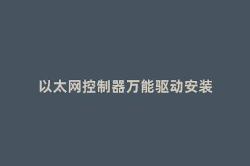 以太网控制器万能驱动安装方法 以太网控制器如何安装