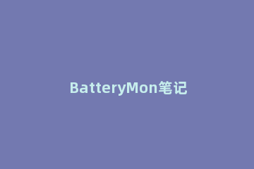 BatteryMon笔记本电池校正修复工具汉化版安装步骤 batterymon能修复电池吗