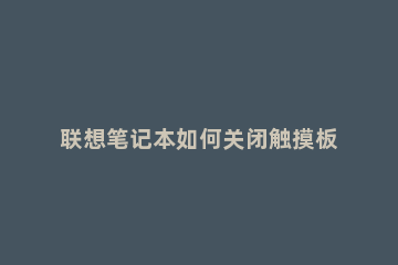 联想笔记本如何关闭触摸板 联想笔记本如何关闭触摸板win8