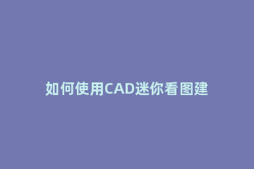 如何使用CAD迷你看图建模CAD迷你看图基础建模教学 cad迷你看图怎么测量面积