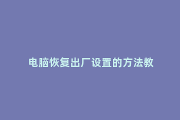 电脑恢复出厂设置的方法教程 电脑恢复出厂设置操作方法