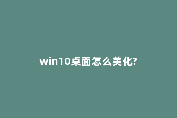 win10桌面怎么美化?win10美化桌面的方法 windows10桌面美化