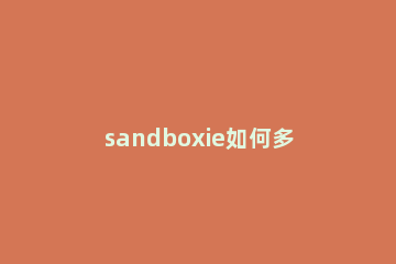 sandboxie如何多开游戏 sandboxie怎么多开