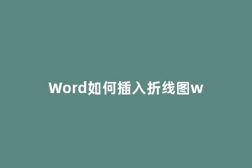 Word如何插入折线图word插入折线图的方法技巧