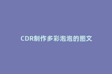 CDR制作多彩泡泡的图文操作 cdr做泡泡