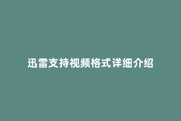 迅雷支持视频格式详细介绍 迅雷视频是什么格式