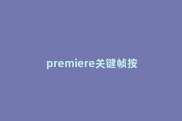 premiere关键帧按钮灰色不可用怎么办 pr导入按钮是灰色