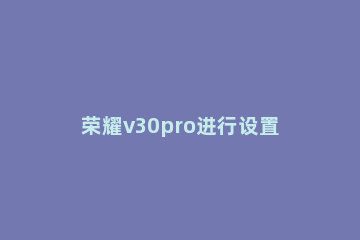 荣耀v30pro进行设置铃声的详细方法 荣耀v30pro有铃声渐强模式吗