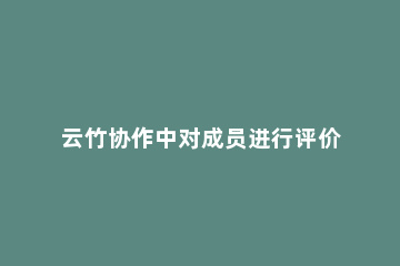 云竹协作中对成员进行评价的详细介绍