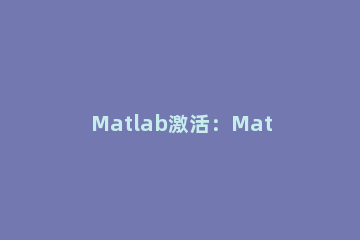 Matlab激活：Matlab注册码分享 matlab手机版激活码