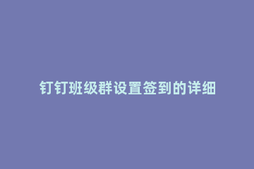 钉钉班级群设置签到的详细方法 钉钉班级群如何设置签到