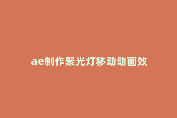 ae制作聚光灯移动动画效果的图文操作教程 ae聚光灯怎么应用