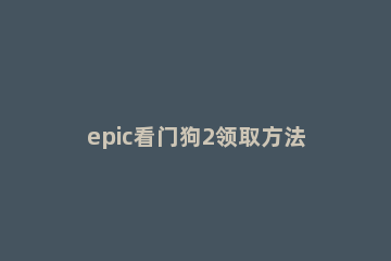 epic看门狗2领取方法 epic领取的看门狗2玩不了