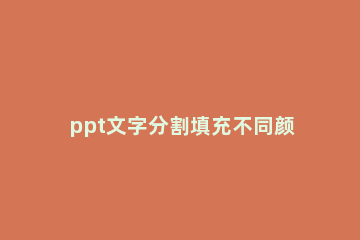 ppt文字分割填充不同颜色的图文操作 ppt怎么局部文字填充颜色