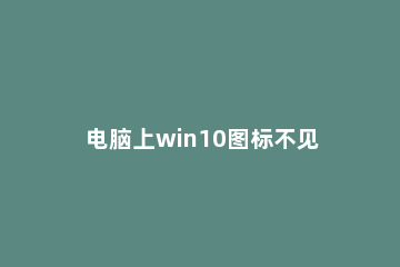 电脑上win10图标不见怎么办 win10找回我的电脑图标方法