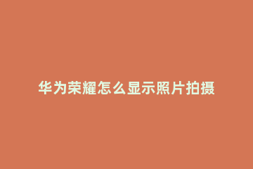 华为荣耀怎么显示照片拍摄时间 华为荣耀手机拍照怎么显示时间