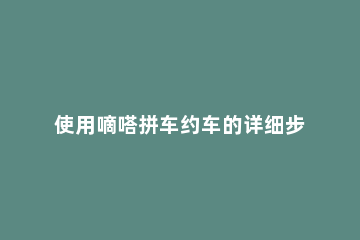 使用嘀嗒拼车约车的详细步骤 嘀嗒出行约车教程