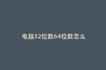 电脑32位数64位数怎么查看