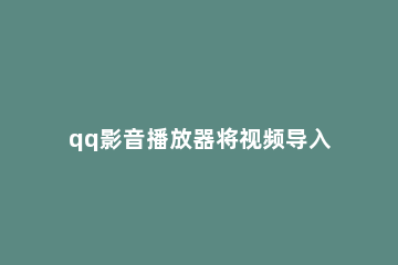 qq影音播放器将视频导入iphone的操作方法 iphoneqq影音怎么导入视频