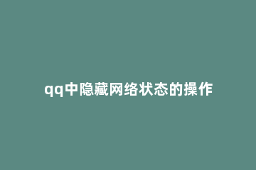 qq中隐藏网络状态的操作步骤 女朋友隐藏qq网络状态