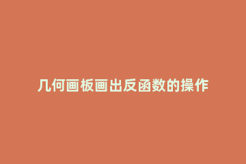 几何画板画出反函数的操作流程 几何画板中画反比例函数图像的步骤