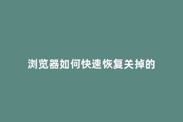 浏览器如何快速恢复关掉的页面？ 浏览器恢复刚刚关闭的页面快捷键