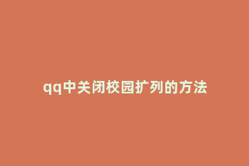 qq中关闭校园扩列的方法步骤 qq扩列怎么变成了校园扩列