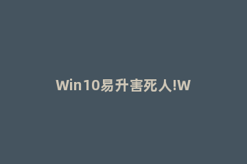 Win10易升害死人!Win10易升重大BUG不要更新! 易升正在更新win10太慢