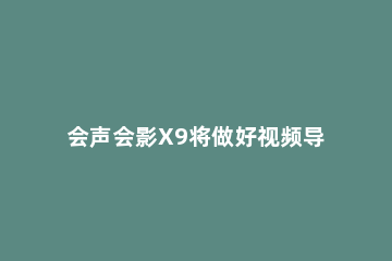 会声会影X9将做好视频导出智能包的具体使用教程 会声会影x9如何导出视频