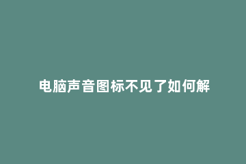 电脑声音图标不见了如何解决？ 电脑桌面的声音图标不见了怎么办