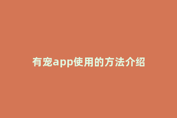 有宠app使用的方法介绍 有宠app分析