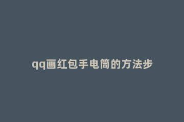 qq画红包手电筒的方法步骤 qq红包棒棒糖怎么画才能通过