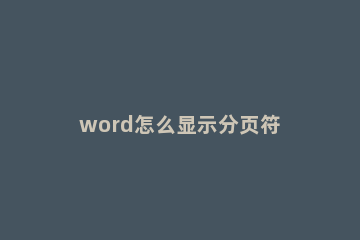 word怎么显示分页符 word怎么显示分页符快捷键