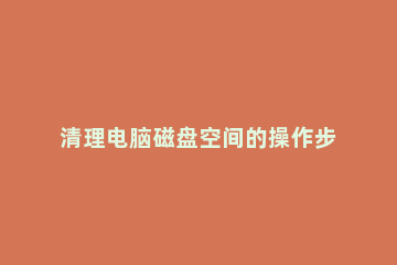 清理电脑磁盘空间的操作步骤 电脑磁盘空间怎么清理?