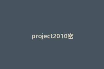 project2010密钥|project2010产品密钥|project 2010电话激活码