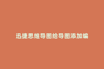 迅捷思维导图给导图添加编号的操作步骤 迅捷思维导图怎么导出ppt