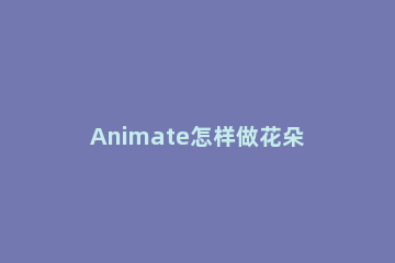 Animate怎样做花朵落下动画效果 animate设计花朵落下动画效果教程