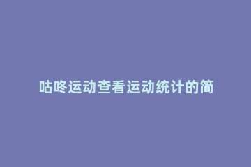 咕咚运动查看运动统计的简单教程分享 咕咚跑步统计在哪里