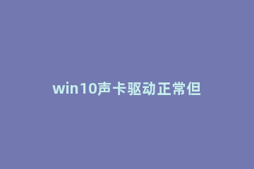 win10声卡驱动正常但没声音怎么办 window10更新声卡驱动后没声音