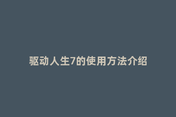 驱动人生7的使用方法介绍 驱动人生7下载