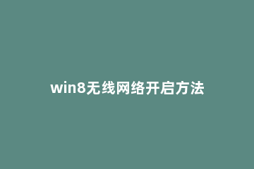 win8无线网络开启方法教程 win8系统如何打开无线网络