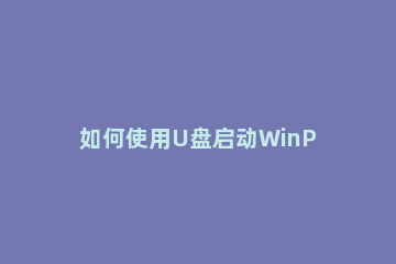 如何使用U盘启动WinPE注册表编辑器。 如何制作windowspe启动u盘