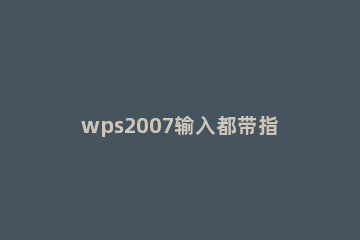 wps2007输入都带指定字的详细操作步骤 wps输入指定内容