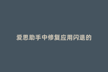 爱思助手中修复应用闪退的详细方法 爱思助手修复应用闪退在哪里