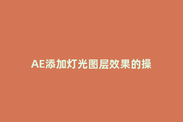 AE添加灯光图层效果的操作流程 ae图层添加效果方法