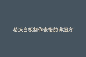 希沃白板制作表格的详细方法 希沃白板使用方法ppt